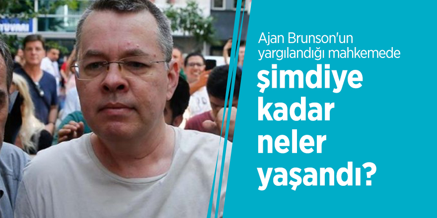 Ajan Brunson'un yargılandığı mahkemede şimdiye kadar neler yaşandı?