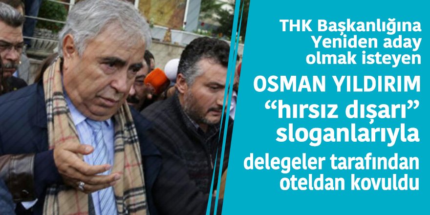SONDAKİKA! THK seçimi öncesi Osman Yıldırım ‘hırsız dışarı’ sloganlarıyla otelden kovuldu