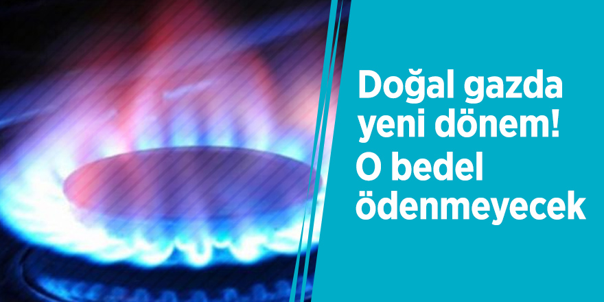 Doğal gazda yeni dönem! O bedel ödenmeyecek