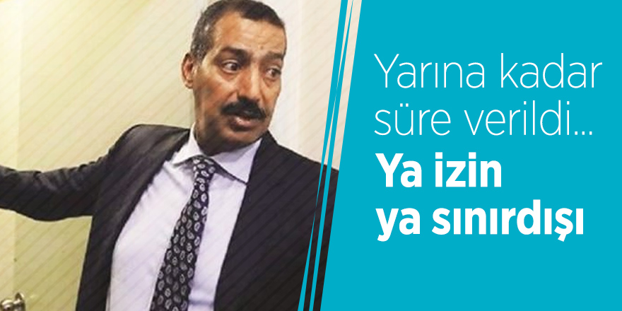 Yarına kadar süre verildi... Ya izin ya sınırdışı