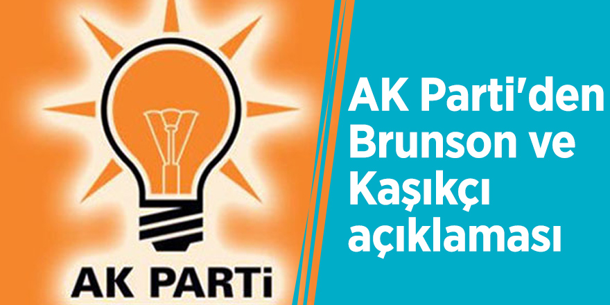 AK Parti'den Brunson ve Kaşıkçı açıklaması