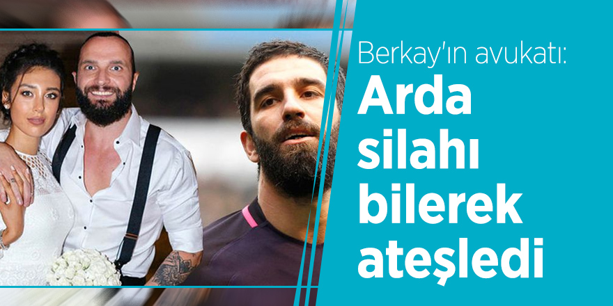 Berkay'ın avukatı: Arda silahı bilerek ateşledi
