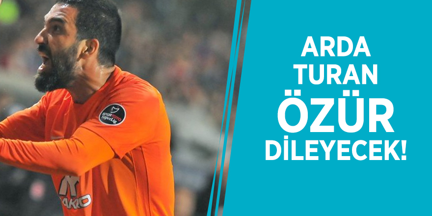 Arda Turan özür dileyecek!