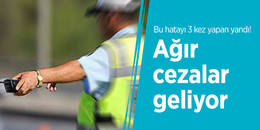 Bu hatayı 3 kez yapan yandı! Ağır cezalar geliyor