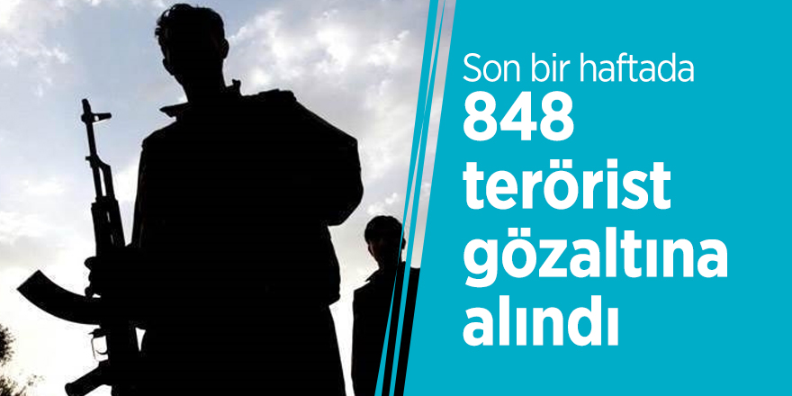 Son bir haftada 848 terörist gözaltına alındı