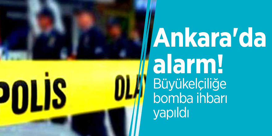 Ankara'da alarm! Büyükelçiliğe bomba ihbarı yapıldı
