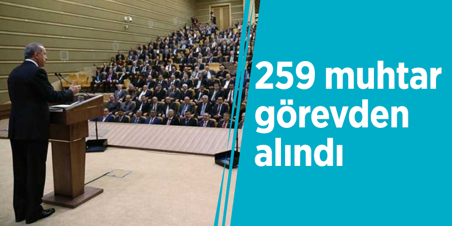 259 muhtar görevden alındı