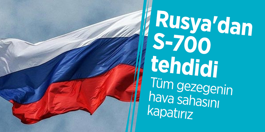 Rusya'dan S-700 tehdidi: Tüm gezegenin hava sahasını kapatırız