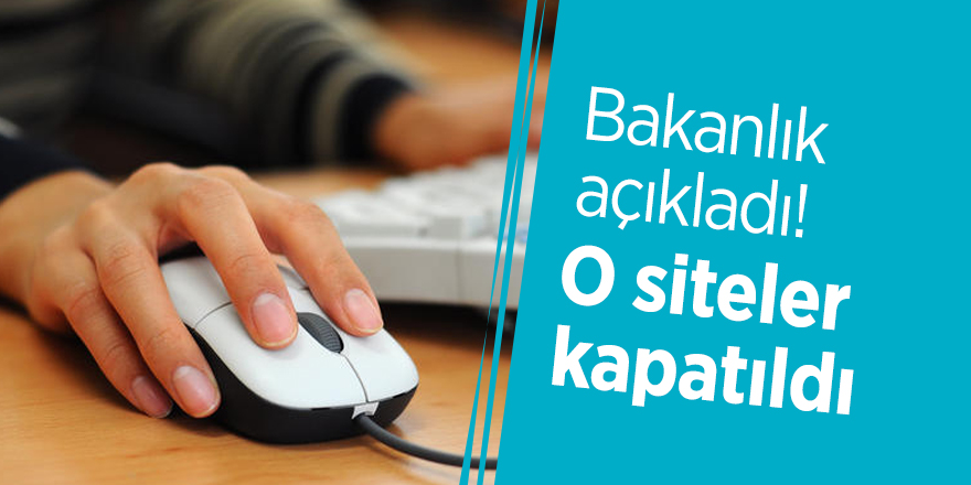 Bakanlık açıkladı! O siteler kapatıldı