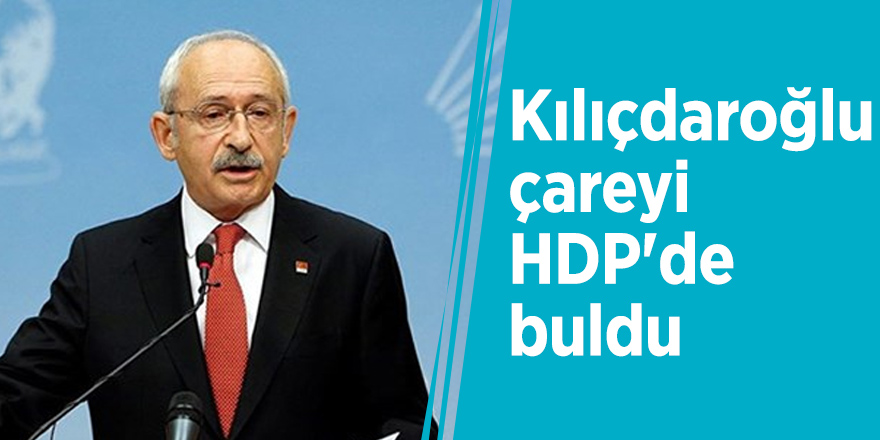 Kılıçdaroğlu çareyi HDP'de buldu