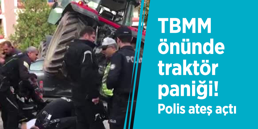 TBMM önünde traktör paniği! Polis ateş açtı