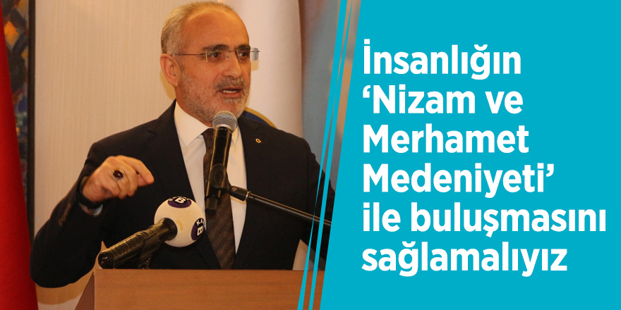 İnsanlığın ‘Nizam ve Merhamet Medeniyeti’ ile buluşmasını sağlamalıyız