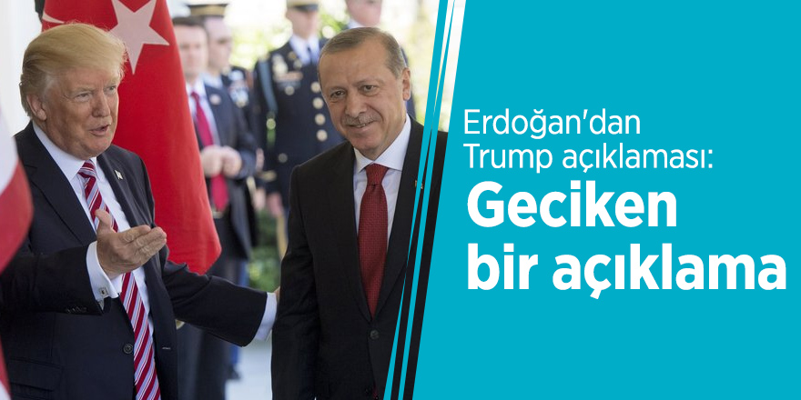 Erdoğan'dan Trump açıklaması: Geciken bir açıklama