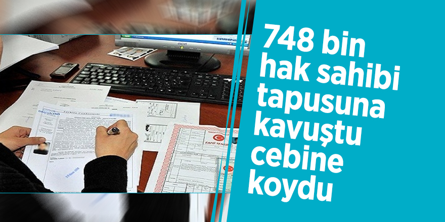 748 bin hak sahibi tapusuna kavuştu cebine koydu
