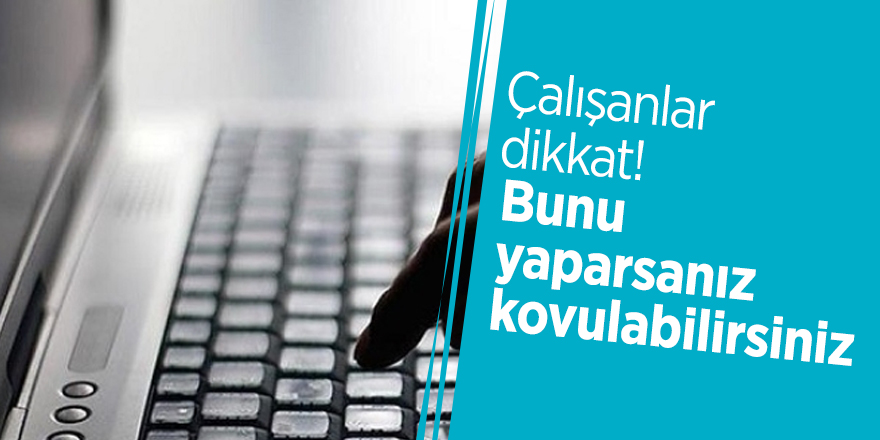 Çalışanlar dikkat! Bunu yaparsanız kovulabilirsiniz