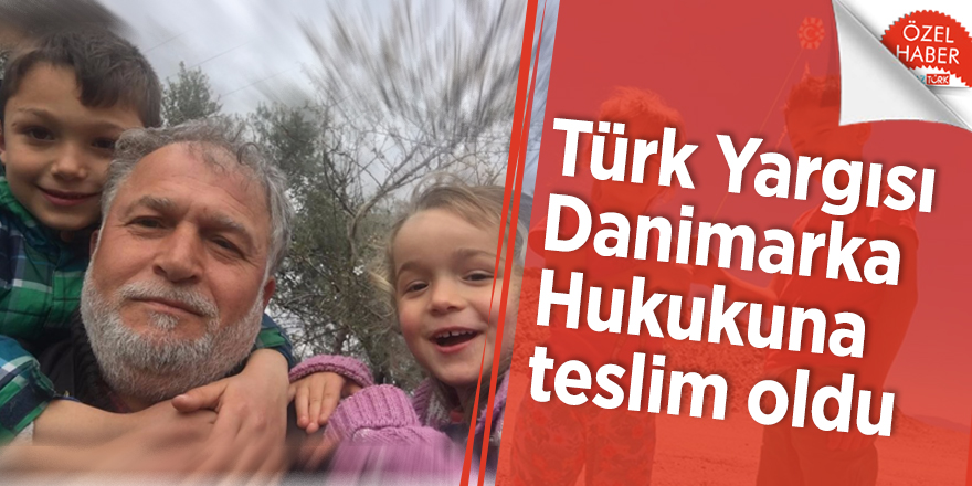 Türk Yargısı Danimarka Hukukuna teslim oldu