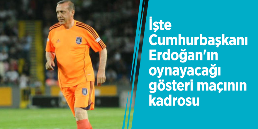 İşte Cumhurbaşkanı Erdoğan'ın oynayacağı gösteri maçının kadrosu