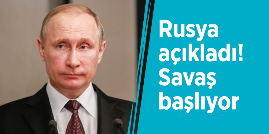 Rusya açıkladı! Savaş başlıyor