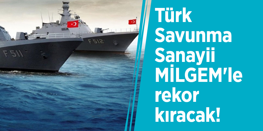 Türk Savunma Sanayii MİLGEM'le rekor kıracak!