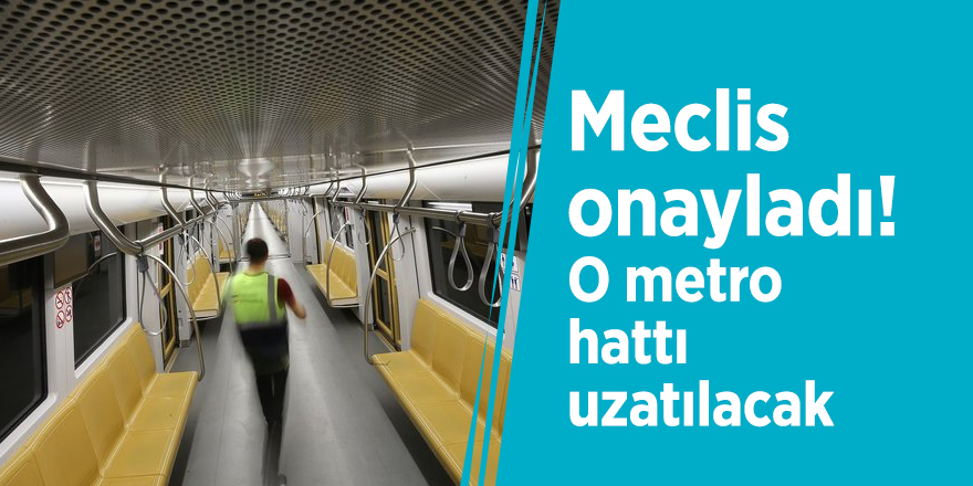 Meclis onayladı! O metro hattı uzatılacak