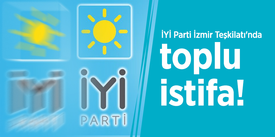 İYİ Parti İzmir Teşkilatı'nda toplu istifa!