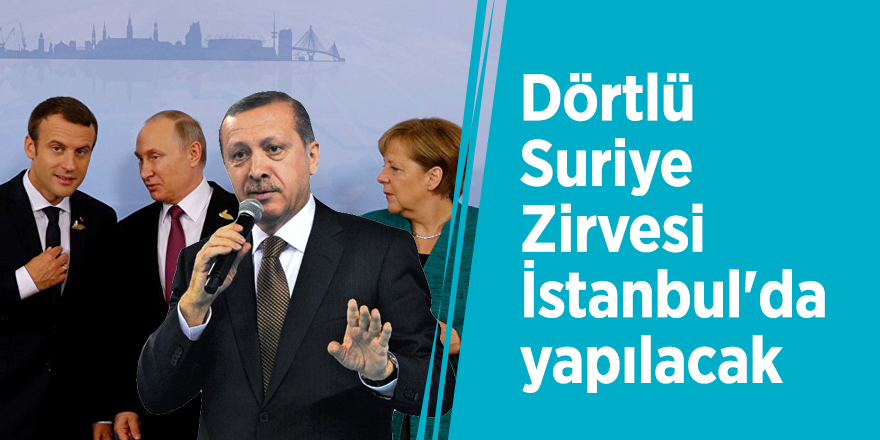 Dörtlü Suriye Zirvesi İstanbul'da yapılacak