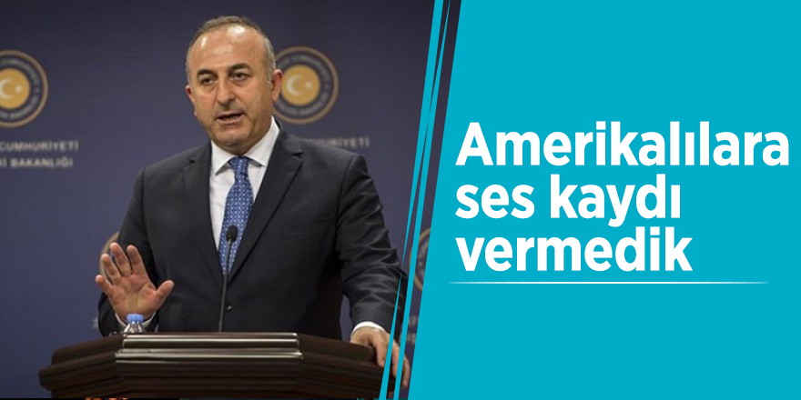 Çavuşoğlu: Amerikalılara ses kaydı vermedik
