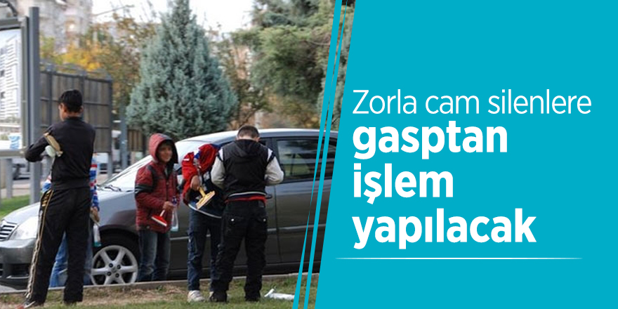 Zorla cam silenlere gasptan işlem yapılacak
