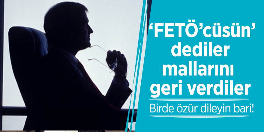 ‘FETÖ’cüsün’ dediler mallarını geri verdiler: Birde özür dileyin bari!