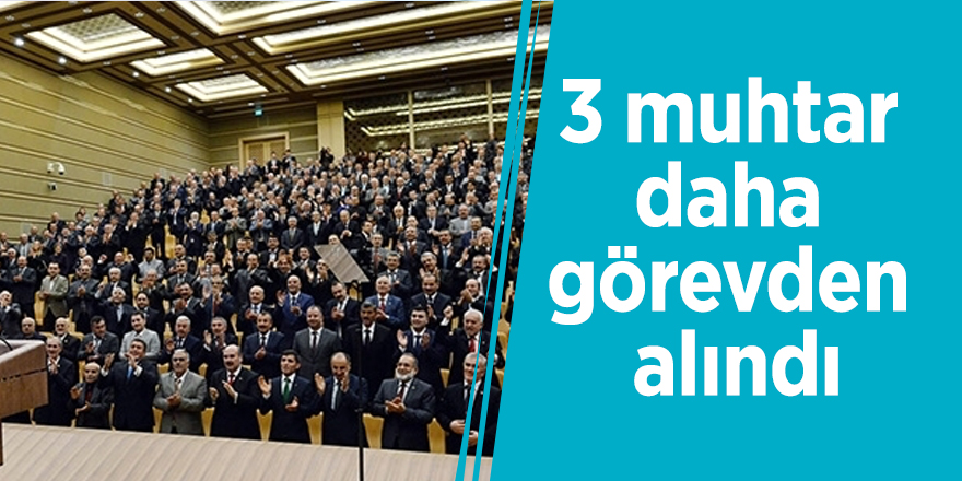 3 muhtar daha görevden alındı