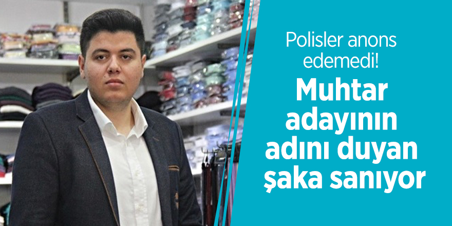 Polisler anons edemedi! Muhtar adayının adını duyan şaka sanıyor