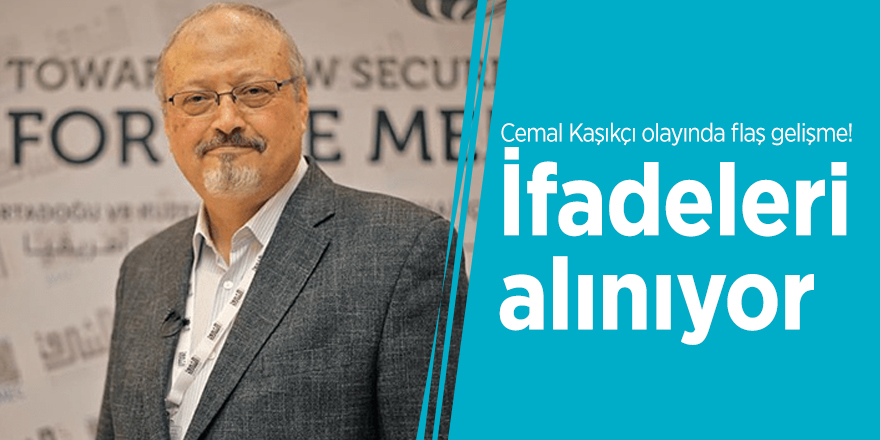 Cemal Kaşıkçı olayında flaş gelişme! İfadeleri alınıyor