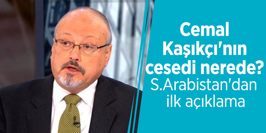 Cemal Kaşıkçı'nın cesedi nerede? S.Arabistan'dan ilk açıklama