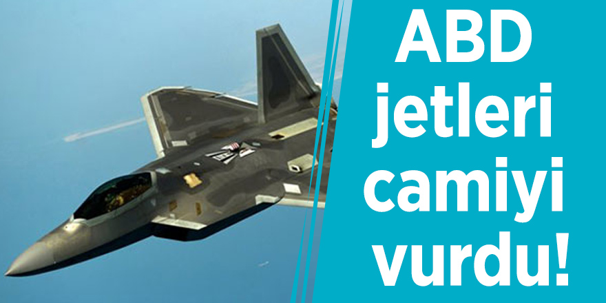 ABD jetleri camiyi vurdu!