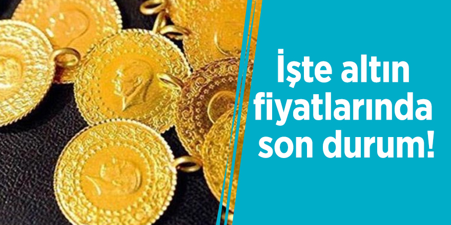 İşte altın fiyatlarında son durum!