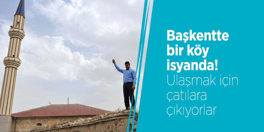 Başkentte bir köy isyanda! Ulaşmak için çatılara çıkıyorlar