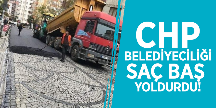 CHP Belediyeciliği saç baş yoldurdu!