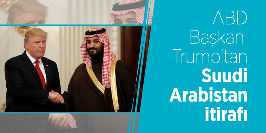 ABD Başkanı Trump'tan Suudi Arabistan itirafı