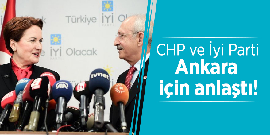 CHP ve İyi Parti Ankara için anlaştı!
