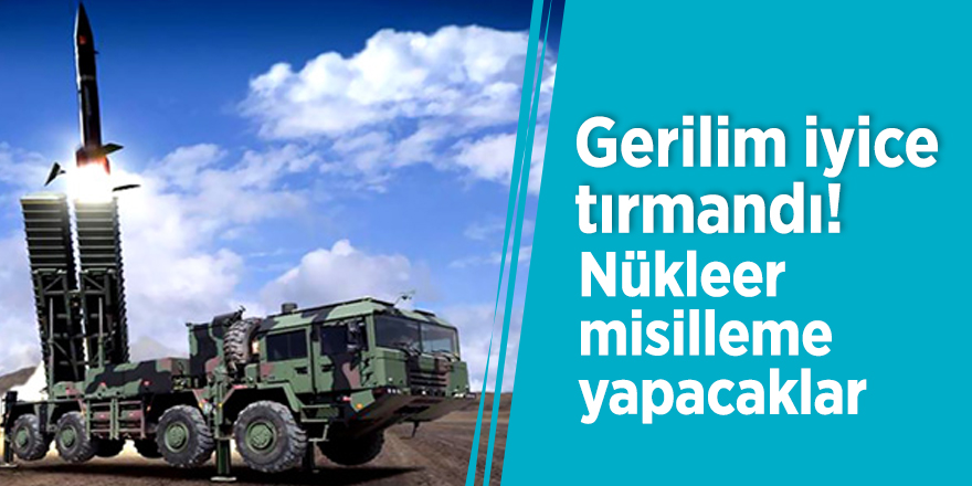 Gerilim iyice tırmandı! Nükleer misilleme yapacaklar