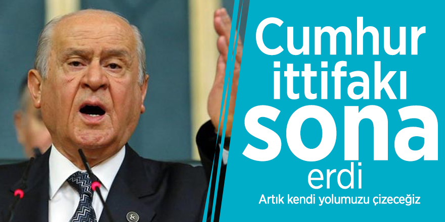 Cumhur ittifakı sona erdi! MHP Lideri Bahçeli: Artık kendi yolumuzu çizeceğiz