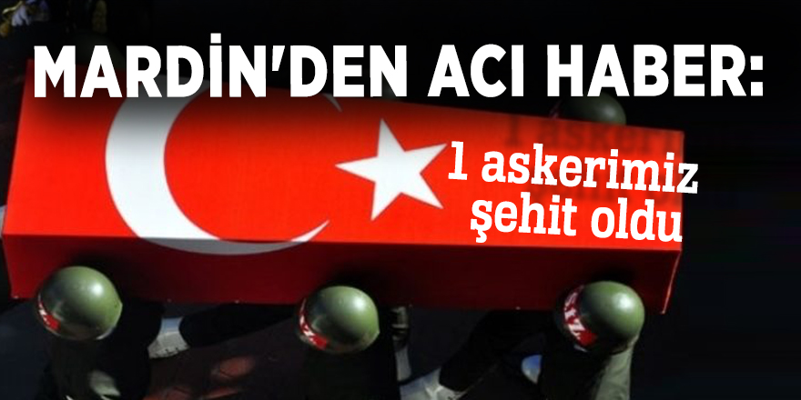 Mardin'den acı haber: 1 asker şehit