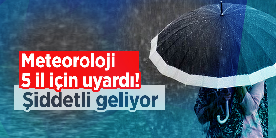 Meteoroloji 5 il için uyardı! Şiddetli geliyor