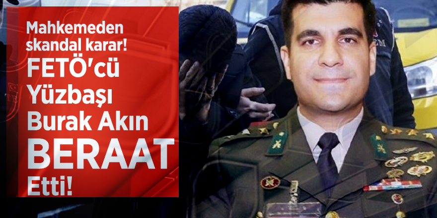 Mahkemeden skandal karar! FETÖ'cü Yüzbaşı Burak Akın beraat etti
