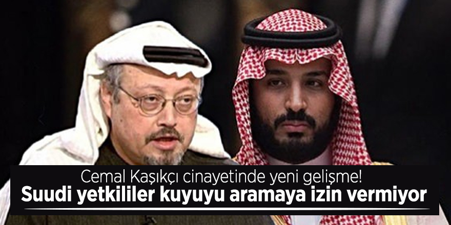 Cemal Kaşıkçı cinayetinde yeni gelişme! Suudi yetkililer kuyuyu aramaya izin vermiyor