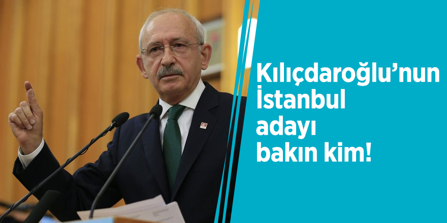 Kılıçdaroğlu’nun İstanbul adayı bakın kim!