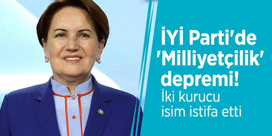 İYİ Parti'de 'Milliyetçilik' depremi! İki kurucu isim istifa etti