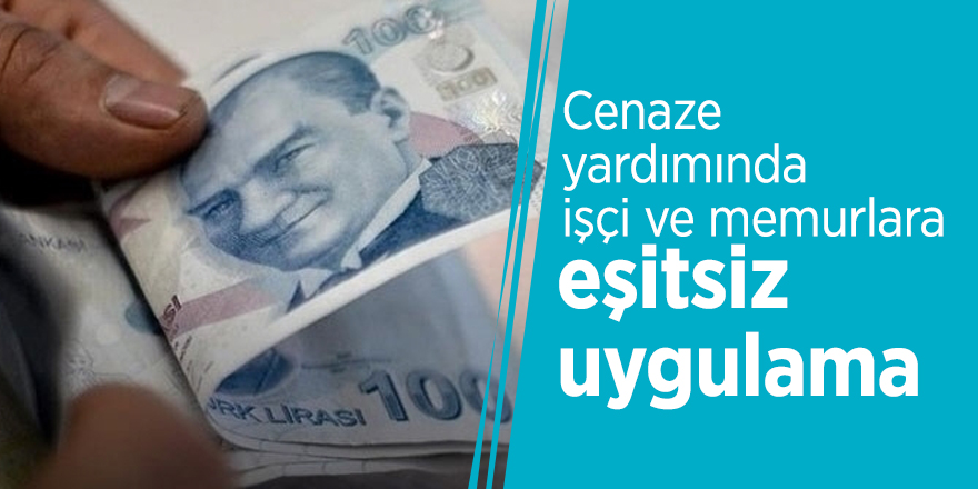 Cenaze yardımında işçi ve memurlara eşitsiz uygulama