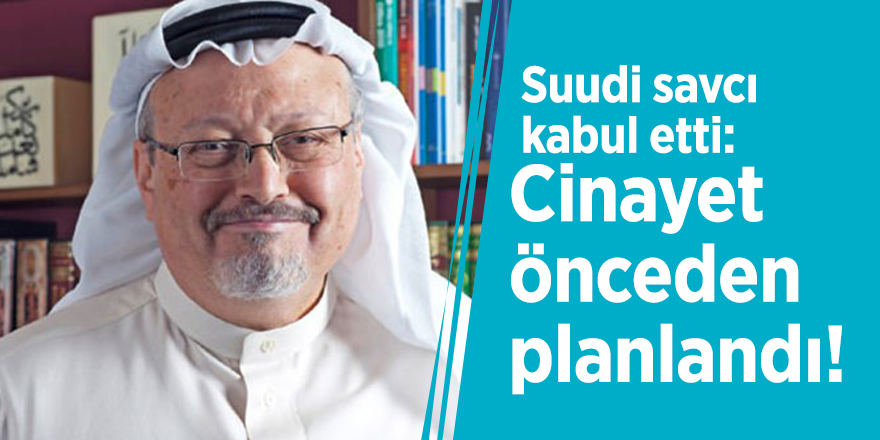 Suudi savcı kabul etti: Cinayet önceden planlandı!