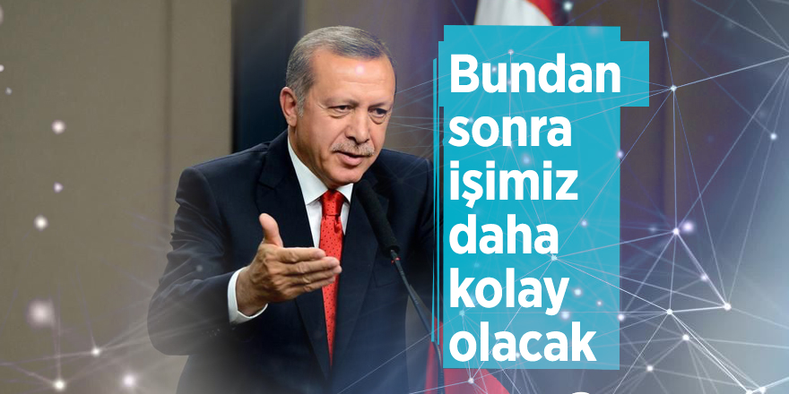 Cumhurbaşkanı Erdoğan: Bundan sonra işimiz daha kolay olacak